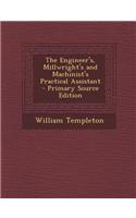 The Engineer's, Millwright's and Machinist's Practical Assistant - Primary Source Edition