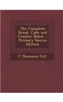 The Complete Bread, Cake and Cracker Baker - Primary Source Edition
