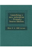 Launching a New Enterprise - Primary Source Edition