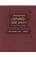 The Home Painting Manual; A Complete Handbook on Home Painting and Decorating, Full Information about Paints and Varnishes and Their Application - Primary Source Edition