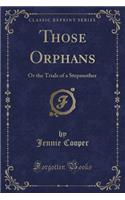 Those Orphans: Or the Trials of a Stepmother (Classic Reprint)
