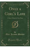 Only a Girl's Life: A Story Which Is Too True (Classic Reprint)