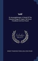 'noh': Or Accomplishment, A Study Of The Classical Stage Of Japan. By Ernest Fenollosa And Ezra Pound