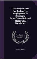 Electricity and the Methods of its Employment in Removing Superfluous Hair and Other Facial Blemishes