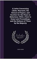 Letter Concerning Libels, Warrants, the Seizure of Papers, and Sureties for the Peace or Behaviour; With a View to Some Late Proceedings, and the Defence of Them by the Majority