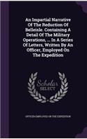 An Impartial Narrative Of The Reduction Of Belleisle. Containing A Detail Of The Military Operations, ... In A Series Of Letters, Written By An Officer, Employed On The Expedition: (English)