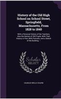 History of the Old High School on School Street, Springfield, Massachusetts, from 1828 to 1840: With a Personal History of the Teachers, Also the Names of 265 Pupils, with Their History in Part, with Portraits, and a Sketch of the Building. --