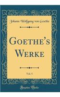 Goethe's Werke, Vol. 5 (Classic Reprint)