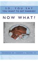 So, You Say You Want To Get Married? Now What?