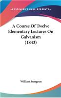 A Course Of Twelve Elementary Lectures On Galvanism (1843)