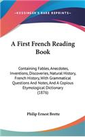 A First French Reading Book: Containing Fables, Anecdotes, Inventions, Discoveries, Natural History, French History, with Grammatical Questions and Notes, and a Copious Etymolog