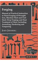 Forging - Manual of Practical Instruction in Hand Forging of Wrought Iron, Machine Steel and Tool Steel; Drop Forging; and Heat Treatment of Steel, Including Annealing, Hardening and Tempering