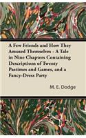 A Few Friends and How They Amused Themselves - A Tale in Nine Chapters Containing Descriptions of Twenty Pastimes and Games, and a Fancy-Dress Party