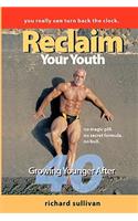 Reclaim Your Youth: Growing Younger After 40: You Really Can Turn Back The Clock