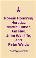 Poems Honoring Heretics Martin Luther, Jan Hus, John Wycliffe, and Peter Waldo
