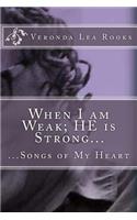 When I am Weak; HE is Strong...: ...Songs of My Heart