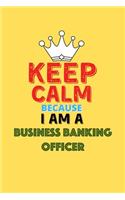 Keep Calm Because I Am A Business Banking Officer - Funny Business Banking Officer Notebook And Journal Gift