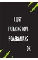 I Just Freaking Love pomeranians Ok
