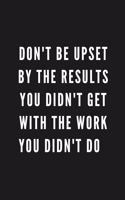 Don't Be Upset By The Results You Didn't Get With The Work You Didn't Do