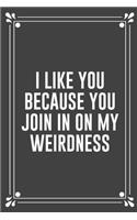I Like You Because You Join in on My Weirdness: Funny Blank Lined Ofiice Journals For Friend or Coworkers