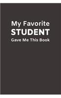 My Favorite Student Gave Me This Book: Funny Novelty Gifts from Student to Teacher - Lined Paperback Notebook - Matte Finish Cover - White Paper