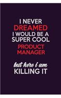 I Never Dreamed I Would Be A Super cool Product Manager But Here I Am Killing It: Career journal, notebook and writing journal for encouraging men, women and kids. A framework for building your career.