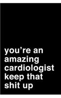 You're An Amazing Cardiologist. Keep That Shit Up