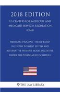 Medicare Program - Merit-Based Incentive Payment System and Alternative Payment Model Incentive under the Physician Fee Schedule (US Centers for Medicare and Medicaid Services Regulation) (CMS) (2018 Edition)