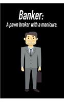 Banker: A Pawn Broker with a Manicure.: Blank Lined Journal Gift for Dads, Friends and Family