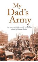 My Dad's Army: An Unconventional Memoir by Rookie Edited by Duncan Rooke: An Unconventional Memoir by Rookie Edited by Duncan Rooke