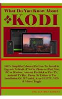What Do You Know about Kodi: 100% Simplified Manual on How To: Install & Upgrade to Kodi V17.6 on iPhone or Ipad, Mac, PC or Window, Amazon Firestick or Fire Tv, Android TV Box, Phone or Tablets & the Installation Of: IP Vanish, Area-51 Iptv, VPN &