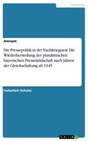 Pressepolitik in der Nachkriegszeit. Die Wiederherstellung der pluralistischen bayerischen Presselandschaft nach Jahren der Gleichschaltung ab 1945