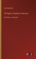 The Pigeon; A Fantasy in Three Acts: Third Series - in large print