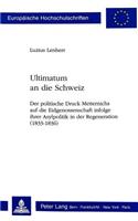 Ultimatum an Die Schweiz: Der Politische Druck Metternichs Auf Die Eidgenossenschaft Infolge Ihrer Asylpolitik in Der Regeneration (1833-1836)(485 Europaeische Hochschulschriften / European University Studie)