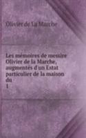Les memoires de messire Olivier de la Marche, augmentes d'un Estat particulier de la maison du .