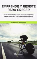 Emprende y resiste para crecer: Un tratado de realismo y soluciones para emprendedores y pequenos empresarios