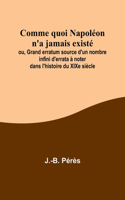 Comme quoi Napoléon n'a jamais existé; ou, Grand erratum source d'un nombre infini d'errata à noter dans l'histoire du XIXe siècle
