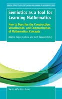 Semiotics as a Tool for Learning Mathematics: How to Describe the Construction, Visualisation, and Communication of Mathematical Concepts(3 Semiotic Perspectives in the Teaching and Learning of Math Series)