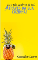 Viaje pela América do Sul através da sua cozinha: (Viaje Pelo Mundo Através Da Sua Cozinha)
