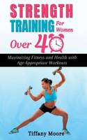 Strength Training For Women Over 40: Maximizing Fitness and Health with Age-Appropriate Workouts