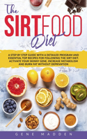 Sirtfood Diet: A STEP BY STEP GUIDE with a Detailed Program and Essential TOP Recipes for following the Sirt Diet. Activate your Skinny Gene, Increase Metabolism a