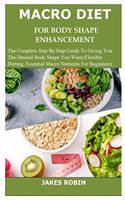 Macro Diet for Body Shape Enhancement: The Complete Step By Step Guide To Giving You The Desired Body Shape You Want.(Flexible Dieting, Essential Macro Nutrients For Beginners)