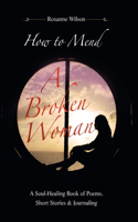 How to Mend a Broken Woman: A Soul-Healing Book of Poems, Short Stories & Journaling
