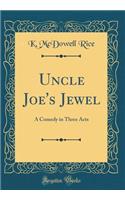 Uncle Joe's Jewel: A Comedy in Three Acts (Classic Reprint)