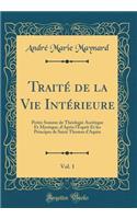 Traité de la Vie Intérieure, Vol. 1: Petite Somme de Théologie Ascétique Et Mystique, d'Après l'Esprit Et les Principes de Saint Thomas d'Aquin (Classic Reprint)