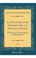 Ludwig Christoph Heinrich Holty's Samtliche Werte, Vol. 1: Fritisch Und Chronologisch Herausgegeben (Classic Reprint): Fritisch Und Chronologisch Herausgegeben (Classic Reprint)