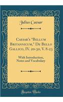 Caesar's "bellum Britannicum," de Bello Gallico, IV. 20-30, V. 8-23: With Introduction, Notes and Vocabulary (Classic Reprint)