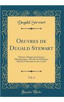 Oeuvres de Dugald Stewart, Vol. 4: Histoire Abrï¿½gï¿½e Des Sciences Mï¿½taphysiques, Morales Et Politiques, Depuis La Renaissance Des Lettres (Classic Reprint): Histoire Abrï¿½gï¿½e Des Sciences Mï¿½taphysiques, Morales Et Politiques, Depuis La Renaissance Des Lettres (Classic Reprint)