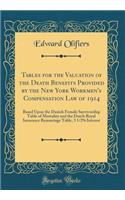 Tables for the Valuation of the Death Benefits Provided by the New York Workmen's Compensation Law of 1914: Based Upon the Danish Female Survivorship Table of Mortality and the Dutch Royal Insurance Remarriage Table, 3 1/2% Interest (Classic Reprin