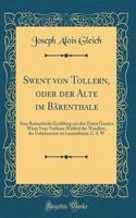 Swent von Tollern, oder der Alte im Bärenthale: Eine Romantische Erzählung aus den Zeiten Gustavs Wasa; Vom Verfasser Waldraf des Wandlers, der Unbekannten im Lannenhaine, U. S. W (Classic Reprint)